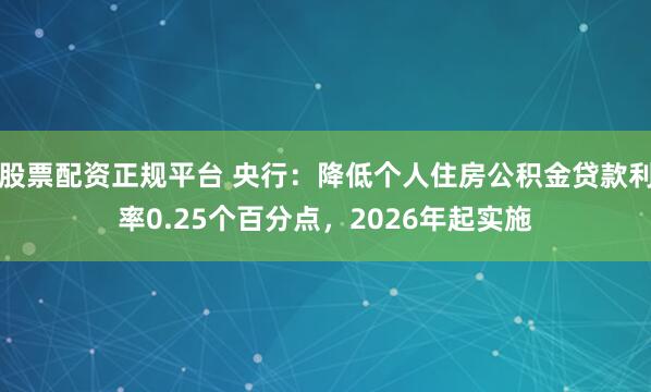 股票配资正规平台 央行：降低个人住房公积金贷款利率0.25个百分点，2026年起实施