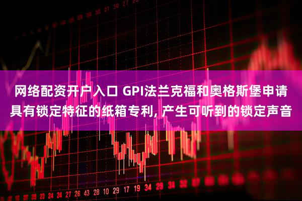 网络配资开户入口 GPI法兰克福和奥格斯堡申请具有锁定特征的纸箱专利, 产生可听到的锁定声音