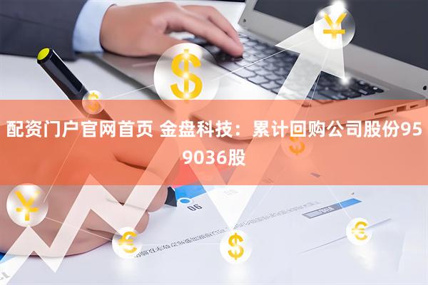 配资门户官网首页 金盘科技：累计回购公司股份959036股