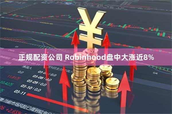 正规配资公司 Robinhood盘中大涨近8%